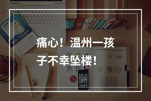 痛心！温州一孩子不幸坠楼！