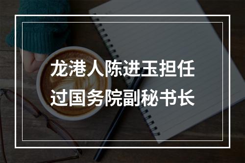 龙港人陈进玉担任过国务院副秘书长