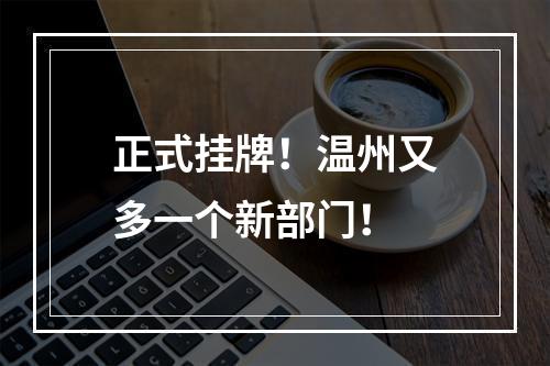 正式挂牌！温州又多一个新部门！