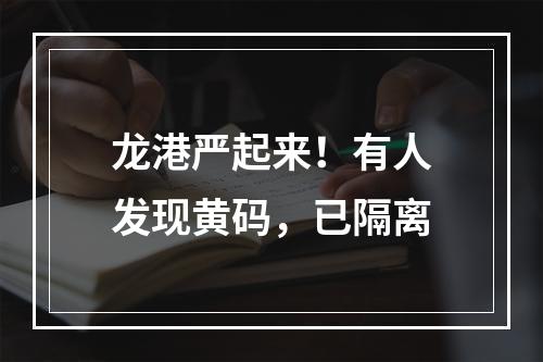 龙港严起来！有人发现黄码，已隔离