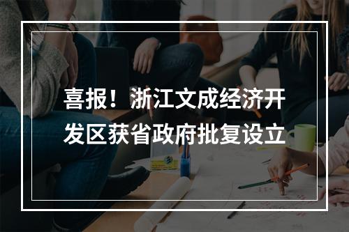 喜报！浙江文成经济开发区获省政府批复设立