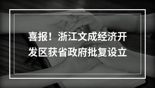 喜报！浙江文成经济开发区获省政府批复设立