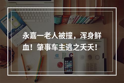 永嘉一老人被撞，浑身鲜血！肇事车主逃之夭夭！