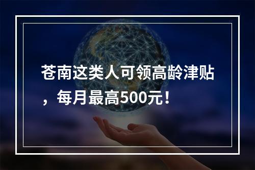 苍南这类人可领高龄津贴，每月最高500元！