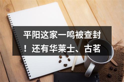 平阳这家一鸣被查封！还有华莱士、古茗