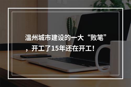 温州城市建设的一大“败笔”，开工了15年还在开工！