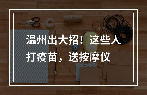 温州出大招！这些人打疫苗，送按摩仪