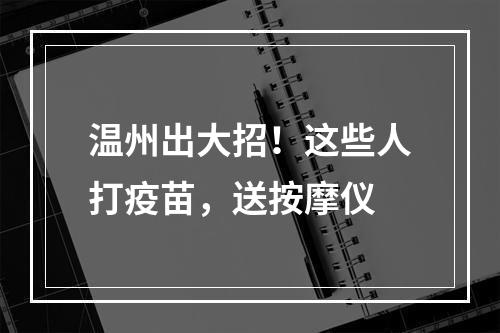 温州出大招！这些人打疫苗，送按摩仪