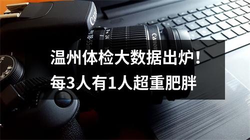温州体检大数据出炉！每3人有1人超重肥胖
