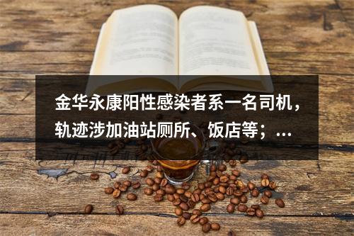 金华永康阳性感染者系一名司机，轨迹涉加油站厕所、饭店等；当地启动大规模 ...