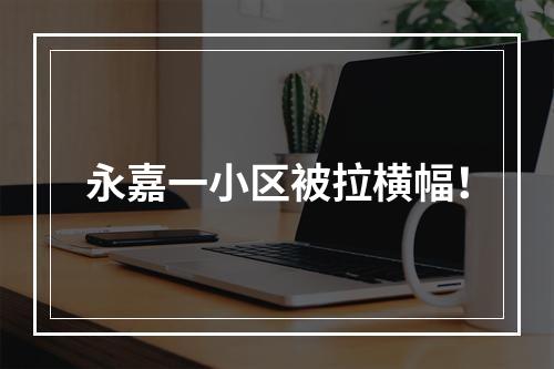 永嘉一小区被拉横幅！