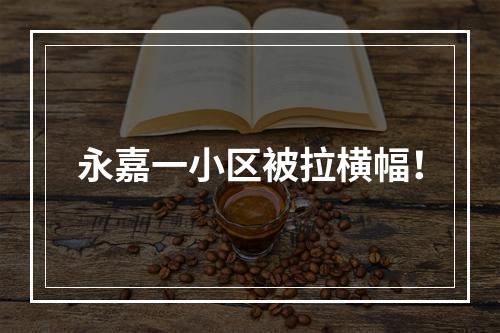 永嘉一小区被拉横幅！