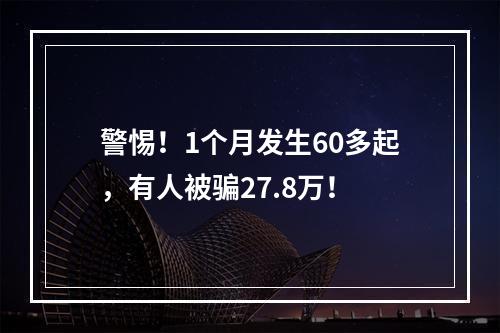 警惕！1个月发生60多起，有人被骗27.8万！