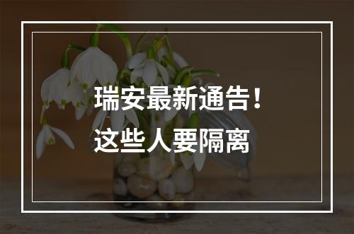 瑞安最新通告！这些人要隔离