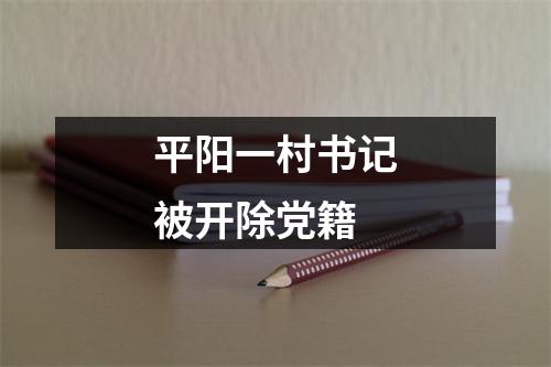 平阳一村书记被开除党籍