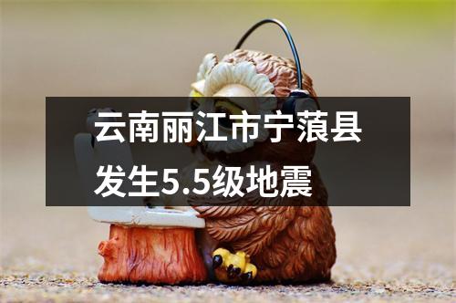 云南丽江市宁蒗县发生5.5级地震