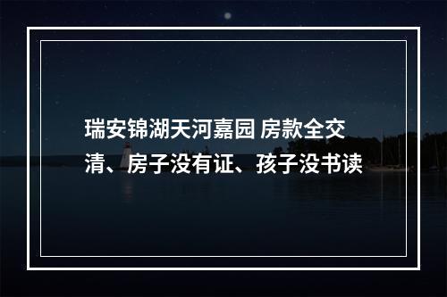 瑞安锦湖天河嘉园 房款全交清、房子没有证、孩子没书读