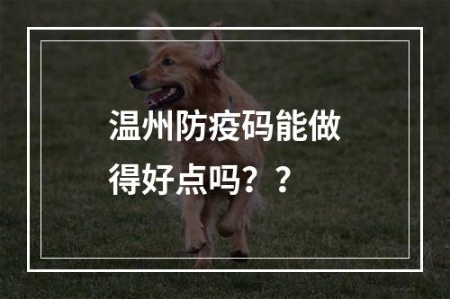 温州防疫码能做得好点吗？？