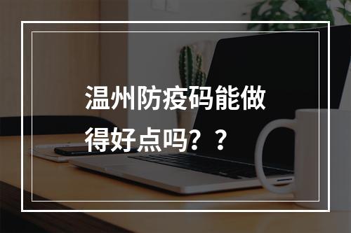 温州防疫码能做得好点吗？？