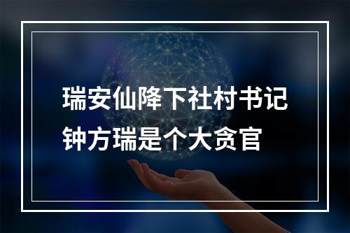瑞安仙降下社村书记钟方瑞是个大贪官
