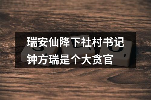 瑞安仙降下社村书记钟方瑞是个大贪官