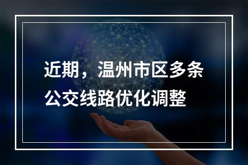 近期，温州市区多条公交线路优化调整