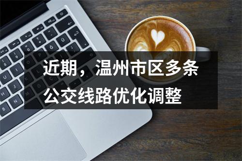 近期，温州市区多条公交线路优化调整