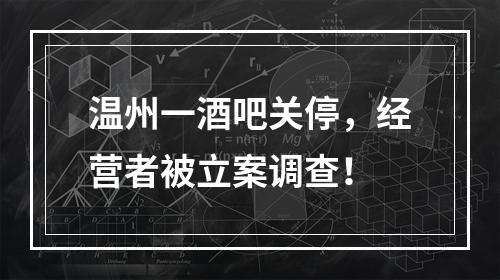 温州一酒吧关停，经营者被立案调查！