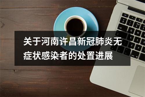 关于河南许昌新冠肺炎无症状感染者的处置进展