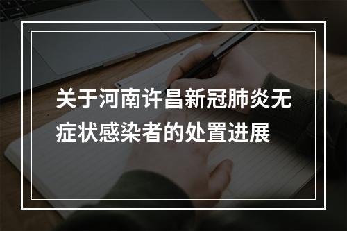 关于河南许昌新冠肺炎无症状感染者的处置进展