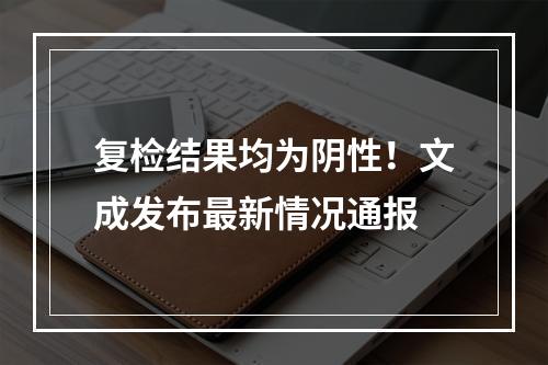 复检结果均为阴性！文成发布最新情况通报