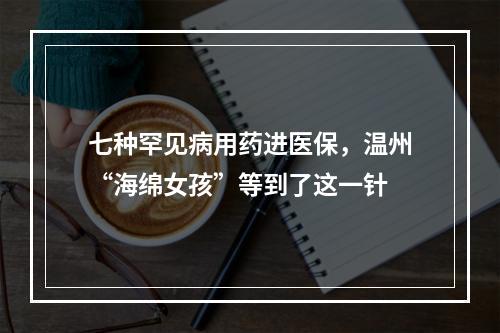 七种罕见病用药进医保，温州“海绵女孩”等到了这一针