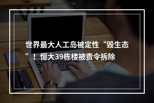世界最大人工岛被定性“毁生态”！恒大39栋楼被责令拆除