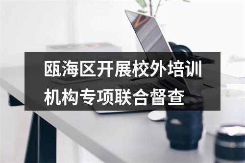 瓯海区开展校外培训机构专项联合督查
