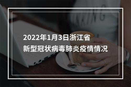 2022年1月3日浙江省新型冠状病毒肺炎疫情情况