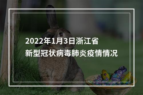 2022年1月3日浙江省新型冠状病毒肺炎疫情情况