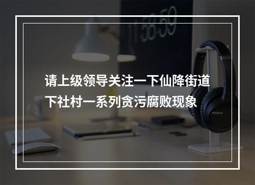 请上级领导关注一下仙降街道下社村一系列贪污腐败现象