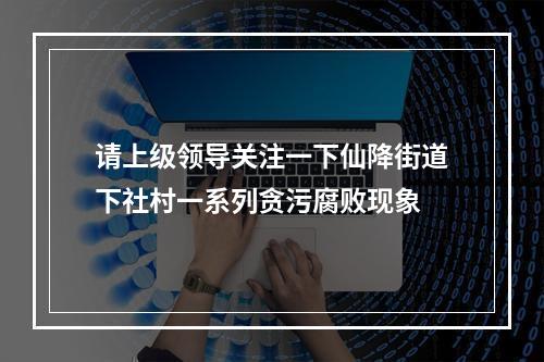 请上级领导关注一下仙降街道下社村一系列贪污腐败现象