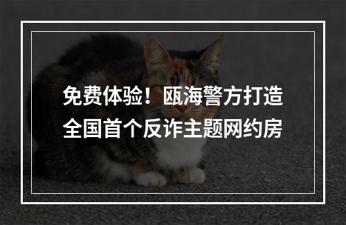 免费体验！瓯海警方打造全国首个反诈主题网约房