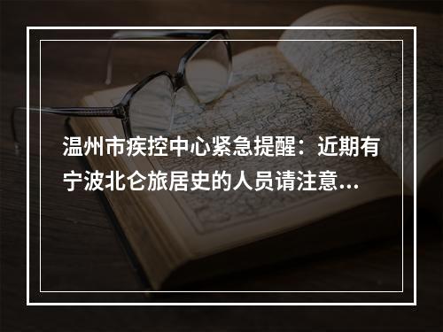 温州市疾控中心紧急提醒：近期有宁波北仑旅居史的人员请注意！
