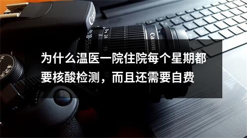 为什么温医一院住院每个星期都要核酸检测，而且还需要自费