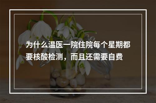 为什么温医一院住院每个星期都要核酸检测，而且还需要自费