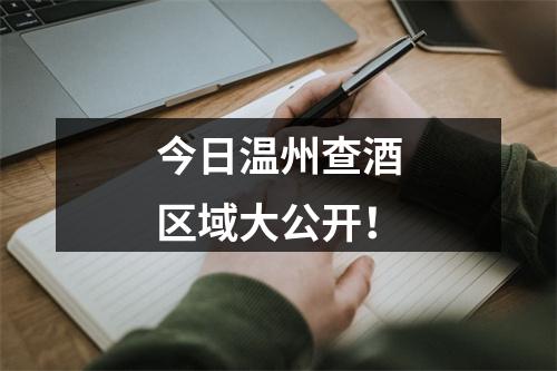 今日温州查酒区域大公开！