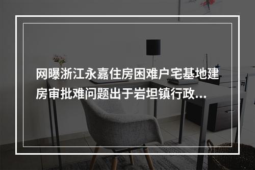 网曝浙江永嘉住房困难户宅基地建房审批难问题出于岩坦镇行政乱作为？(转)