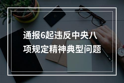 通报6起违反中央八项规定精神典型问题