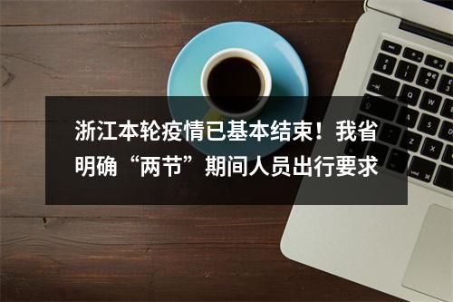 浙江本轮疫情已基本结束！我省明确“两节”期间人员出行要求