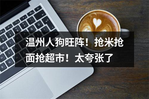 温州人狗旺阵！抢米抢面抢超市！太夸张了