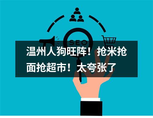 温州人狗旺阵！抢米抢面抢超市！太夸张了
