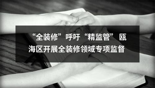 “全装修”呼吁“精监管” 瓯海区开展全装修领域专项监督