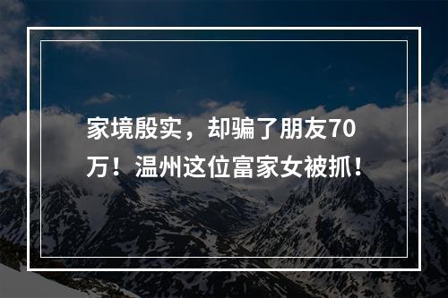 家境殷实，却骗了朋友70万！温州这位富家女被抓！